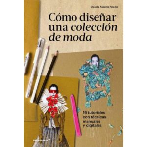 COMO DISEÑAR UNA COLECCION DE MODA. 16 TUTORIALES CON TECNICAS MANUALES Y DIGITALES