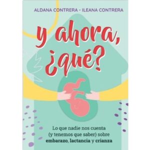 Y Ahora, Que ? Lo Que Nadie Nos Cuenta (Y Tenemos Que Saber) Sobre Embarazo, Lactancia Y Crianza-Ileana Contrera-Ateneo