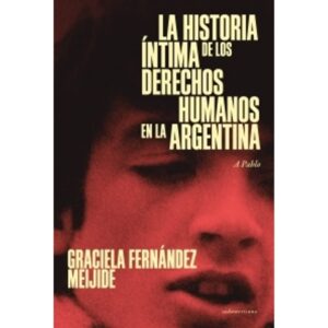 HISTORIA INTIMA DE LOS DERECHOS HUMANOS EN LA ARGENTINA, LA