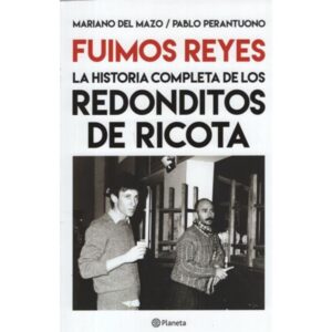 FUIMOS REYES - LA HISTORIA COMPLETA DE LOS REDONDITOS DE RICOTA ED.AMPLIADA