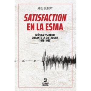 SATISFACTION EN LA ESMA - MUSICA Y SONIDO DURANTE LA ULTIMA DICTADURA 1976-1983
