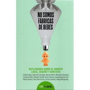 NO SOMOS UNA FABRICA DE BEBES - REFLEXIONES SOBRE EL ABORTO LEGAL, SEGURO Y GRATUITO