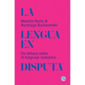 LENGUA EN DISPUTA, LA  - UN DEBATE SOBRE EL LENGUAJE INCLUSIVO