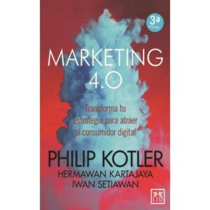 MARKETING 4.0. TRANSFORMA TU ESTRATEGIA PARA ATRAER AL CONSUMIDOR DIGITAL