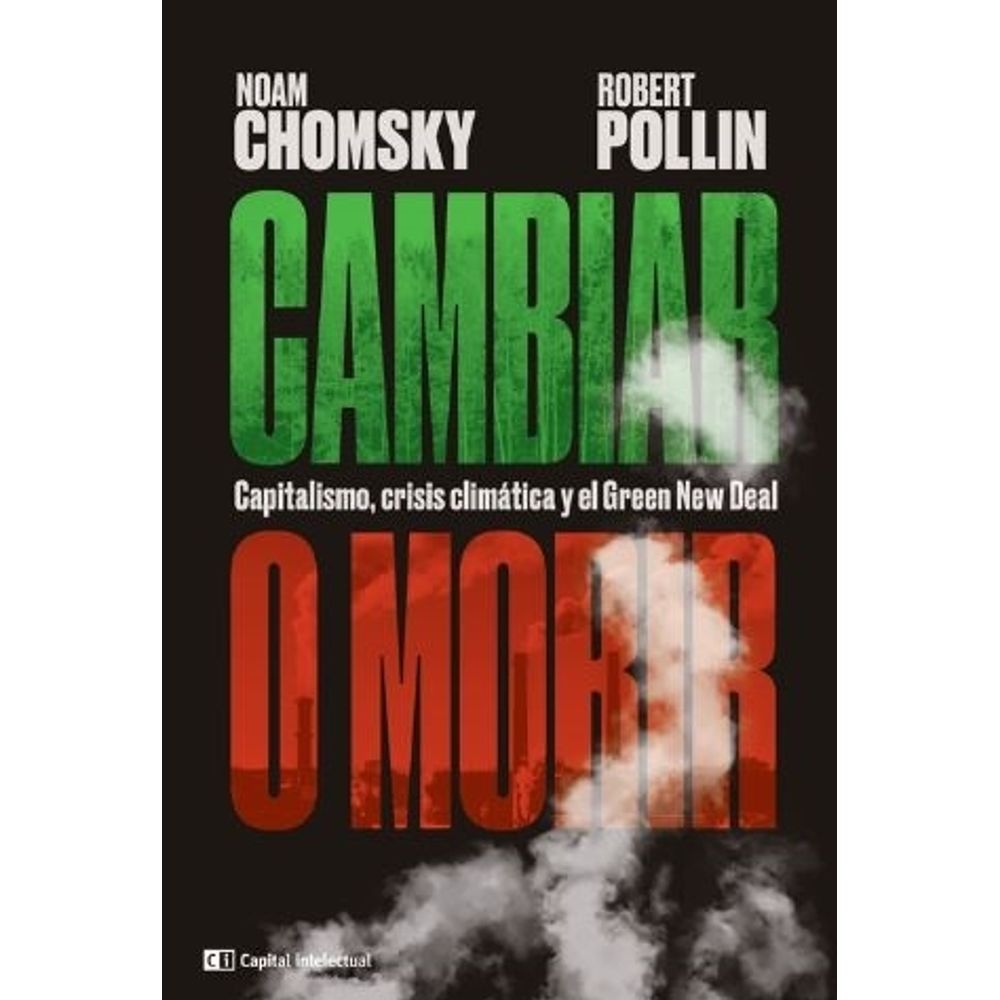 Cambiar O Morir. Capitalismo, Crisis Climatica Y Green New Deal-Noam Chomsky-Capital Intelec