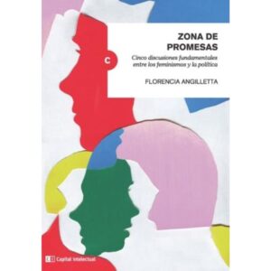 Zona De Promesas. Cinco Discusiones Fundamentales Entre Los Feminismos Y La Politica-Florencia Angilletta-Capital Intelec
