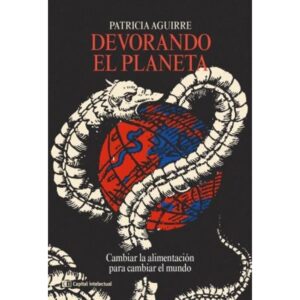 Devorando El Planeta. Cambiar La Alimentacion Para Cambiar El Mundo-Patricia Aguirre-Capital Intelec