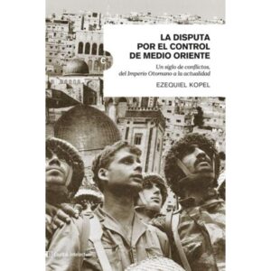 DISPUTA POR EL CONTROL DE MEDIO ORIENTE, LA - UN SIGLO DE CONFLICTOS, DEL IMPERIO OTOMANO A LA ACTUALIDAD