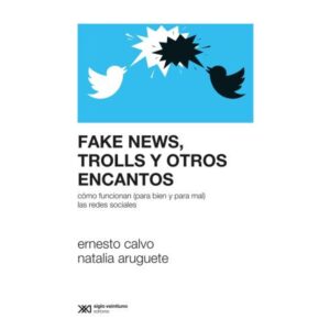 Fake News, Trolls Y Otros Encantos - Como Funcionan (Para Bien Y Para Mal) Las Redes Sociales-Ernesto Calvo-Siglo Xxi
