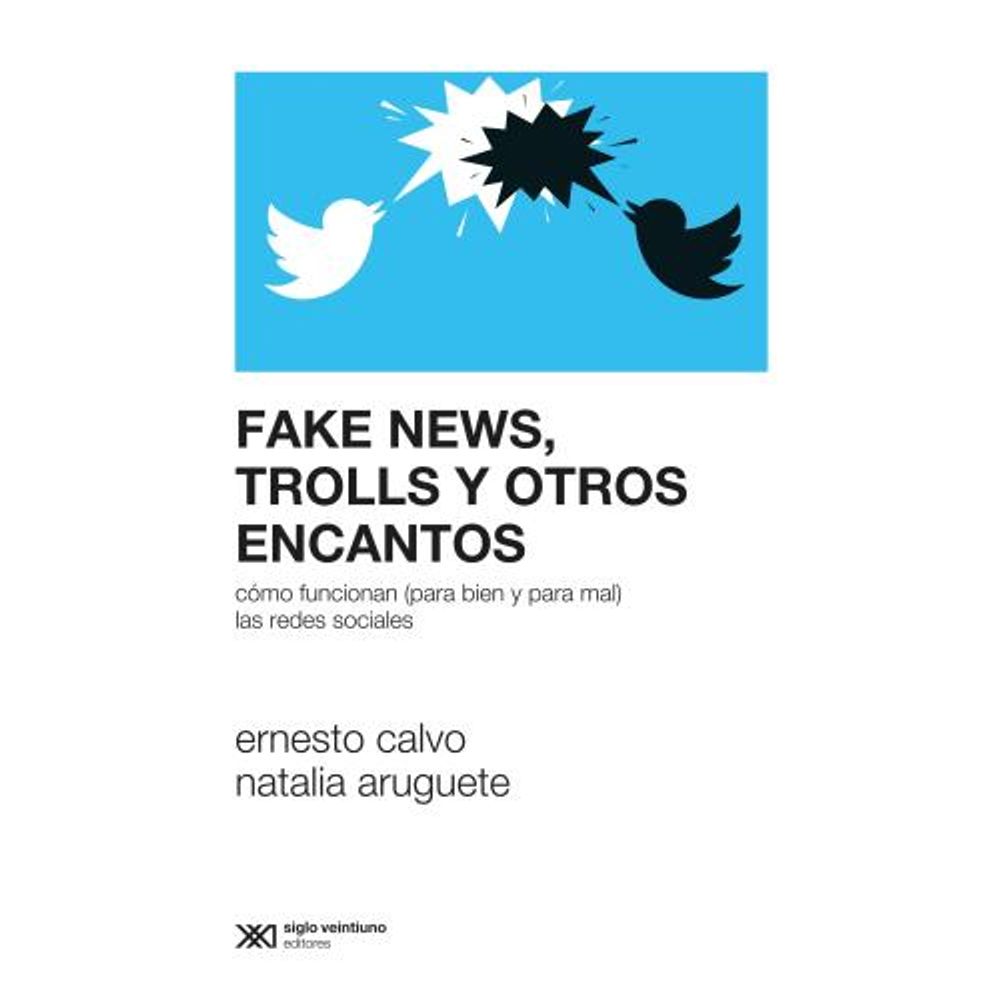 Fake News, Trolls Y Otros Encantos - Como Funcionan (Para Bien Y Para Mal) Las Redes Sociales-Ernesto Calvo-Siglo Xxi