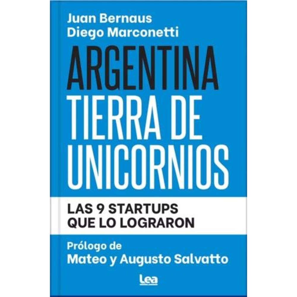 Argentina Tierra De Unicornios - Las 9 Startups Que Lo Lograron-Juan Bernaus-Ediciones Lea