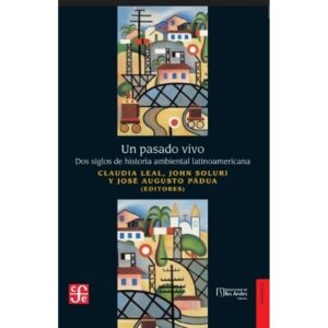 UN PASADO VIVO - DOS SIGLOS DE HISTORIA AMBIENTAL LATINOAMERICANA