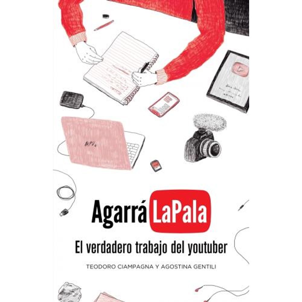 Agarra La Pala - El Verdadero Trabajo Del Youtuber-Teodoro Ciampagna-Ediciones B