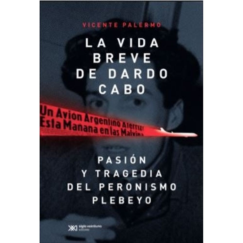 Vida Breve De Dardo Cabo, La - Pasion Y Tragedia Del Peronismo Plebeyo-Vicente Palermo-Siglo Xxi Edito