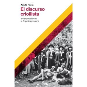 DISCURSO CRIOLLISTA EN LA FORMACION DE LA ARGENTINA MODERNA, EL (EDICION 2022)