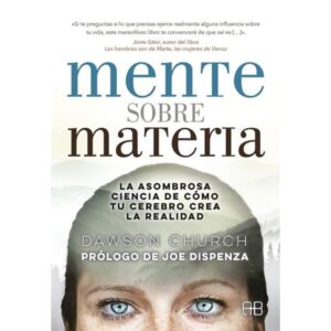 MENTE SOBRE MATERIA - LA ASOMBROSA CIENCIA DE COMO TU CEREBRO CREA LA REALIDAD