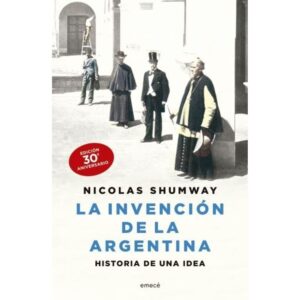 INVENCION DE LA ARGENTINA, LA - HISTORIA DE UNA IDEA - ED. ANIVERSARIO