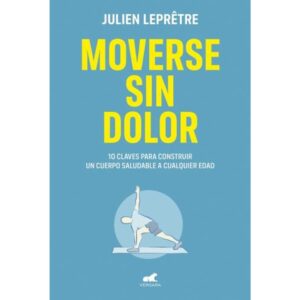 MOVERSE SIN DOLOR - 10 CLAVES PARA CONSTRUIR UN CUERPO SALUDABLE A CUALQUIER EDAD