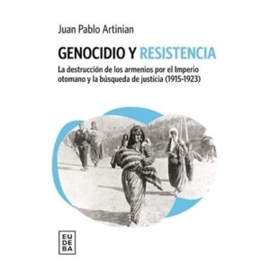 GENOCIDIO Y RESISTENCIA - LA DESTRUCCION DE LOS ARMENIOS POR EL IMPERIO OTOMANO Y LA BUSQUEDA DE JUSTICIA (1915-1923)