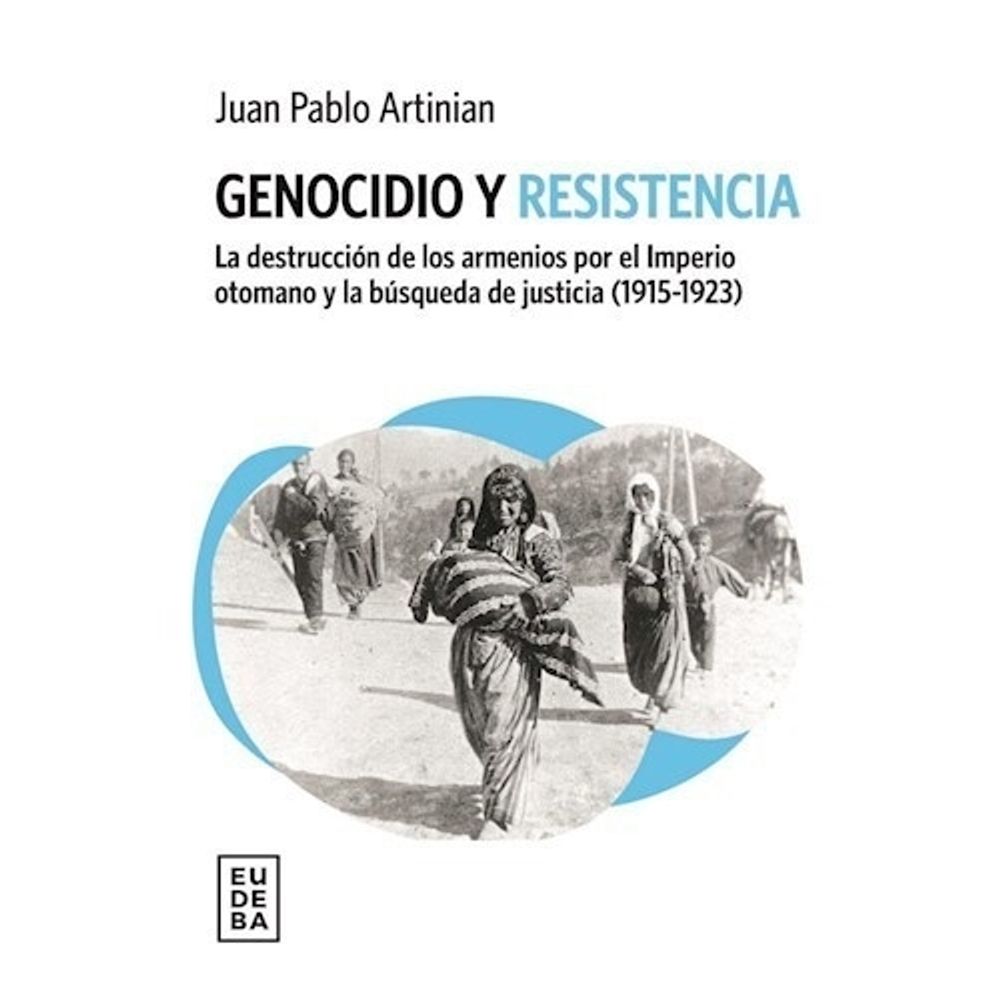 GENOCIDIO Y RESISTENCIA - LA DESTRUCCION DE LOS ARMENIOS POR EL IMPERIO OTOMANO Y LA BUSQUEDA DE JUSTICIA (1915-1923)