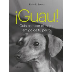 GUAU! - GUIA PARA SER EL MEJOR AMIGO DE TU PERRO
