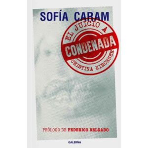 Condenada - El Juicio A Cristina Kirchner - Sofia Caram - Caram Sofia - Galerna