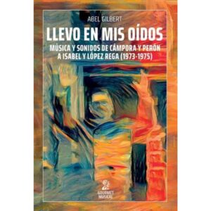 LLEVO EN MIS OIDOS - MUSICA Y SONIDOS DE CAMPORA Y PERON A ISABEL Y LOPEZ REGA (1973-1975)