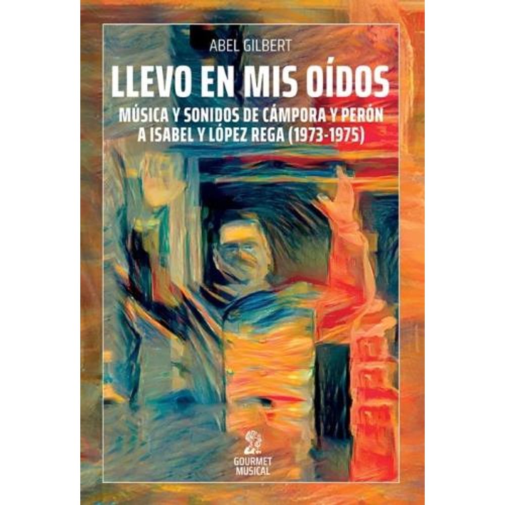 LLEVO EN MIS OIDOS - MUSICA Y SONIDOS DE CAMPORA Y PERON A ISABEL Y LOPEZ REGA (1973-1975)