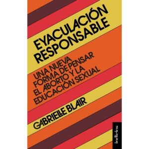 EYACULACION RESPONSABLE - UNA NUEVA FORMA DE PENSAR EL ABORTO Y LA EDUCACION SEXUAL