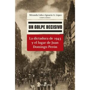 UN GOLPE DECISIVO - LA DICTADURA DE 1943 Y EL LUGAR DE JUAN DOMINGO PERON