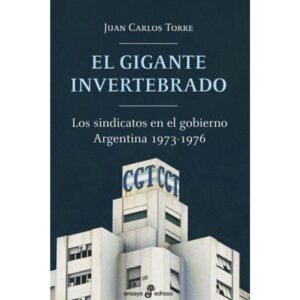 GIGANTE INVERTEBRADO, EL - LOS SINDICATOS EN EL GOBIERNO - ARGENTINA 1973-1976