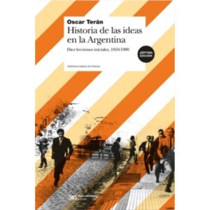 HISTORIA DE LAS IDEAS EN ARGENTINA - DIEZ LECCIONES INICIALES - 1810-1980 - 7/ED