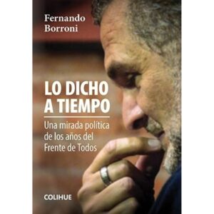LO DICHO A TIEMPO - UNA MIRADA POLITICA DE LOS AÑOS DEL FRENTE DE TODOS