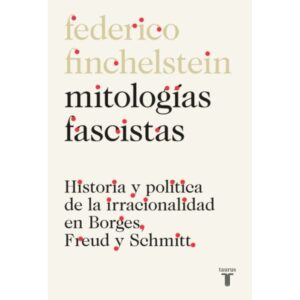 MITOLOGIAS FASCISTAS - HISTORIA Y POLITICA DE LA IRRACIONALIDAD EN BORGES, FREUD Y SCHMITT