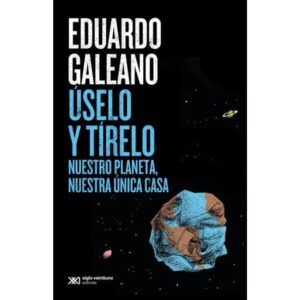 Uselo Y Tirelo- Nuestro Planeta, Nuestra Unica Casa- Galeano - Galeano Eduardo - Siglo Xxi Editores