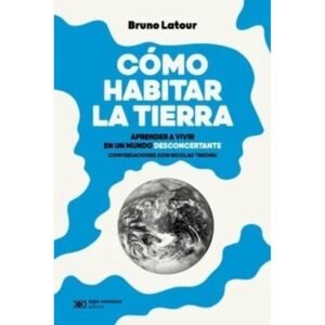 COMO HABITAR LA TIERRA - APRENDER A VIVIR EN UN MUNDO DESCONCERTANTE