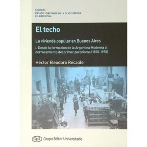 TECHO, EL - LA VIVIENDA POPULAR EN BUENOS AIRES/ I. DESDE LA FORMACION DE LA ARGENTINA MODERNA AL DERROCAMIENTO DEL PRIMER PERONISMO (1870-1955)