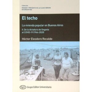 TECHO, EL - LA VIVIENDA POPULAR EN BUENOS AIRES/ II. DE LA DICTADURA DE ONGANIA AL COVID-19 (1966-2020)