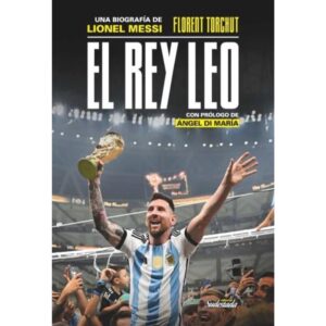 REY LEO, EL - UNA BIOGRAFIA DE LIONEL MESSI
