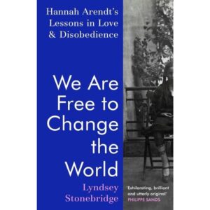 WE ARE FREE TO CHANGE THE WORLD - HANNAH ARENDT’S LESSONS IN LOVE AND DISOBEDIENCE - HB