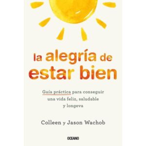 ALEGRIA DE ESTAR BIEN, LA - GUIA PRACTICA PARA CONSEGUIR UNA VIDA FELIZ, SALUDABLE Y LONGEVA