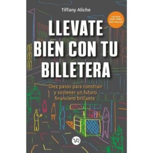 LLEVATE BIEN CON TU BILLETERA - DIEZ PASOS PARA CONSTRUIR Y SOSTENER UN FUTURO FINANCIERO BRILLANTE