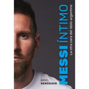 MESSI INTIMO - LA OTRA CARA DEL IDOLO ARGENTINO