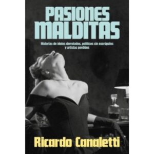 PASIONES MALDITAS - HISTORIAS DE IDOLOS DERROTADOS, POLITICOS SIN ESCRUPULOS Y ARTISTAS PERDIDOS