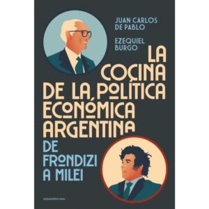 COCINA DE LA POLITICA ECONOMICA ARGENTINA, LA - DE FRONDIZI A MILEI