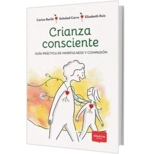 CRIANZA CONSCIENTE - GUIA PRACTICA DE MINDFULNESS Y COMPASION