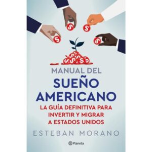 MANUAL DEL SUEÑO AMERICANO - LA GUIA DEFINITIVA PARA INVERTIR Y MIGRAR A ESTADOS UNIDOS
