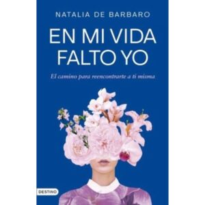 EN MI VIDA FALTO YO - EL CAMINO PARA REENCONTRARTE A TI MISMA