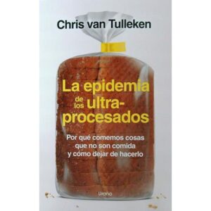 EPIDEMIA DE LOS ULTRAPROCESADOS, LA - POR QUE COMEMOS COSAS QUE NO SON COMIDA Y COMO DEJAR DE HACERLO