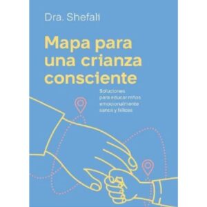 MAPA PARA UNA CRIANZA CONSCIENTE - SOLUCIONES PARA CRIAR NIÑOS EMOCIONALMENTE SANOS Y FELICES